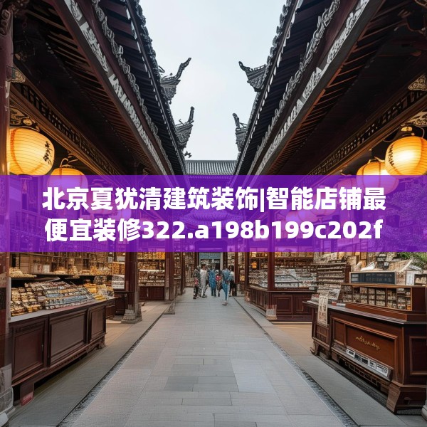 北京夏犹清建筑装饰|智能店铺最便宜装修322.a198b199c202fgy.209dewqe