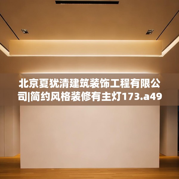 北京夏犹清建筑装饰工程有限公司|简约风格装修有主灯173.a49b50c53fgy.60cvcx