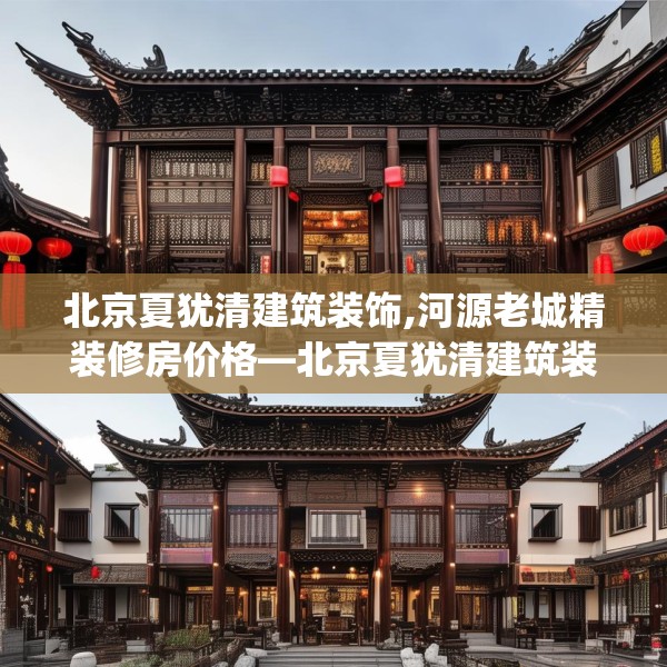 北京夏犹清建筑装饰,河源老城精装修房价格—北京夏犹清建筑装饰515.a391b392c395fgy.402cvcx