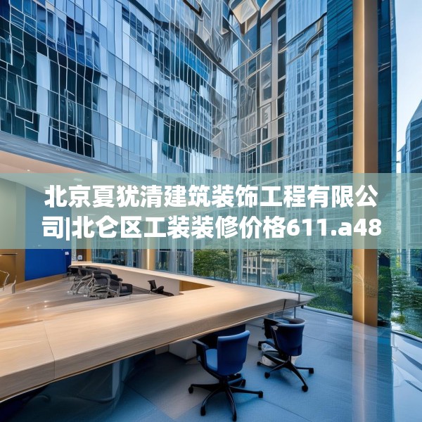 北京夏犹清建筑装饰工程有限公司|北仑区工装装修价格611.a487b488c491fgy.498bnbn