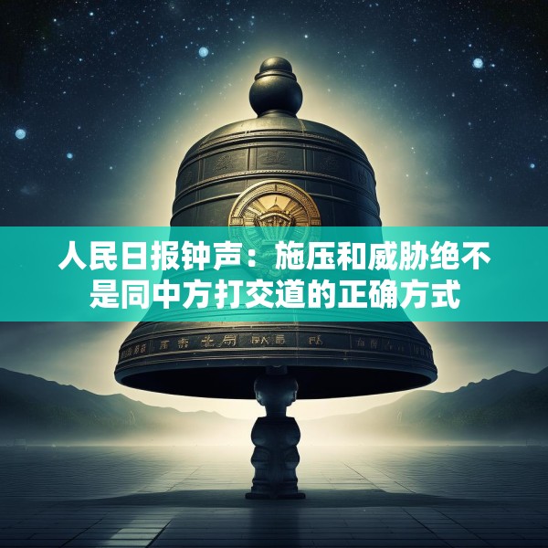 人民日报钟声：施压和威胁绝不是同中方打交道的正确方式