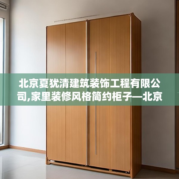 北京夏犹清建筑装饰工程有限公司,家里装修风格简约柜子—北京夏犹清建筑装饰工程有限公司127.a3b4c7fgy.14jhhj