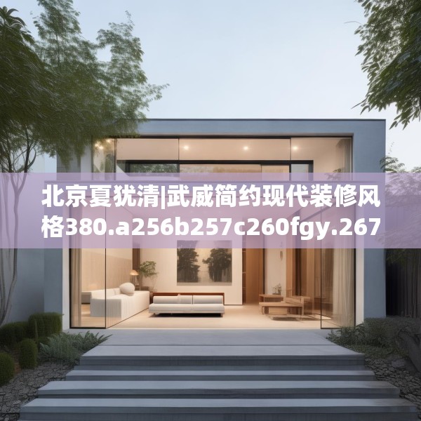 北京夏犹清|武威简约现代装修风格380.a256b257c260fgy.26776670