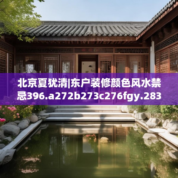 北京夏犹清|东户装修颜色风水禁忌396.a272b273c276fgy.283nbn