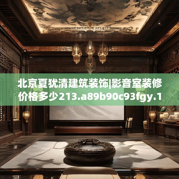 北京夏犹清建筑装饰|影音室装修价格多少213.a89b90c93fgy.100fhsg