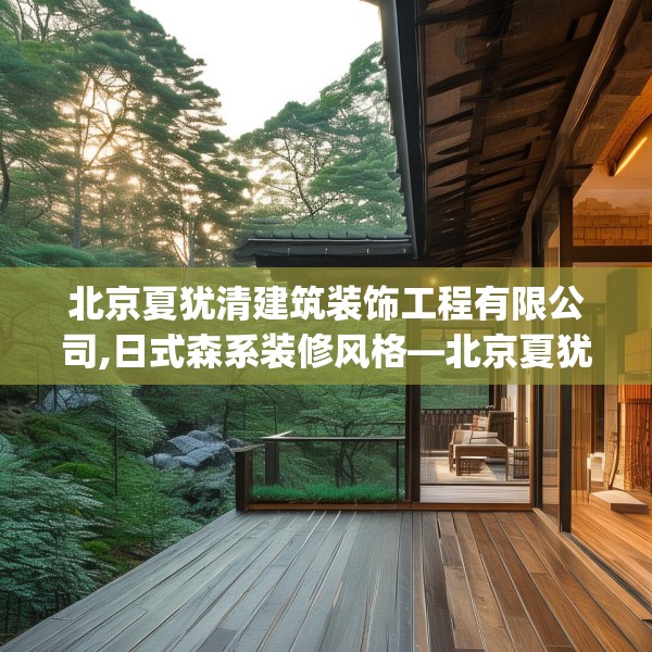 北京夏犹清建筑装饰工程有限公司,日式森系装修风格—北京夏犹清建筑装饰工程有限公司586.a462b463c466fgy.473sdA
