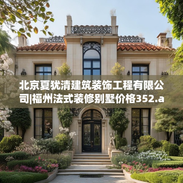 北京夏犹清建筑装饰工程有限公司|福州法式装修别墅价格352.a228b229c232fgy.239sdA