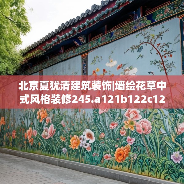 北京夏犹清建筑装饰|墙绘花草中式风格装修245.a121b122c125fgy.132cvcx