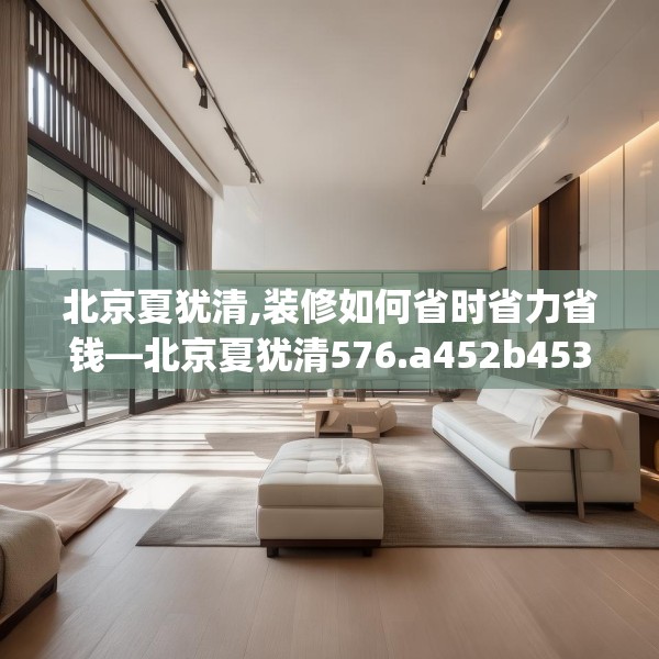 北京夏犹清,装修如何省时省力省钱—北京夏犹清576.a452b453c456fgy.463nbn