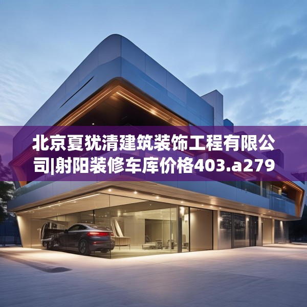 北京夏犹清建筑装饰工程有限公司|射阳装修车库价格403.a279b280c283fgy.290fdsfds