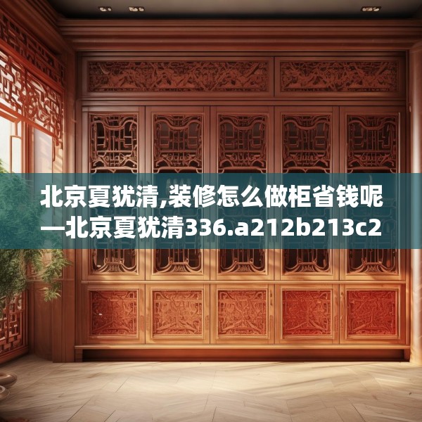 北京夏犹清,装修怎么做柜省钱呢—北京夏犹清336.a212b213c216fgy.223lkjl
