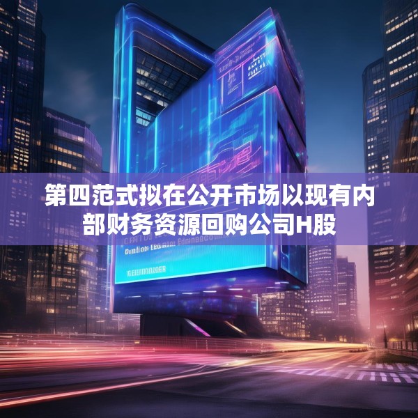 第四范式拟在公开市场以现有内部财务资源回购公司H股