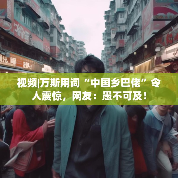 视频|万斯用词“中国乡巴佬”令人震惊，网友：愚不可及！