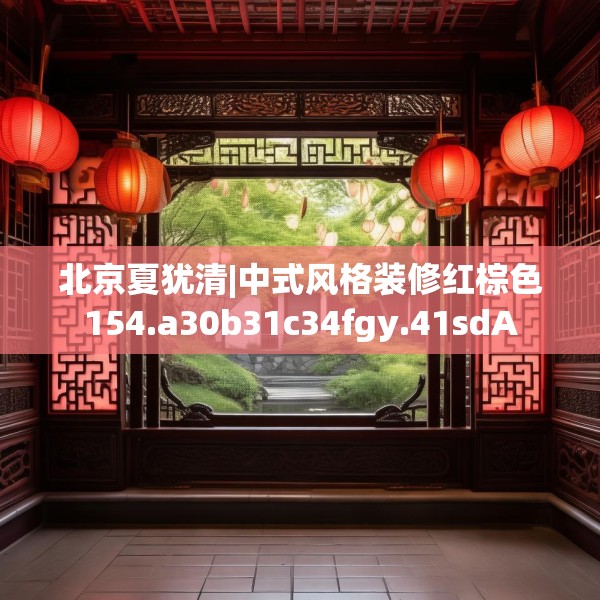 北京夏犹清|中式风格装修红棕色154.a30b31c34fgy.41sdA