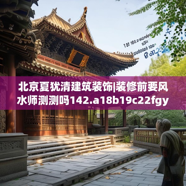 北京夏犹清建筑装饰|装修前要风水师测测吗142.a18b19c22fgy.29dewqe