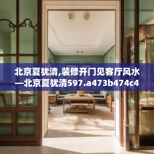 北京夏犹清,装修开门见客厅风水—北京夏犹清597.a473b474c477fgy.484uyk