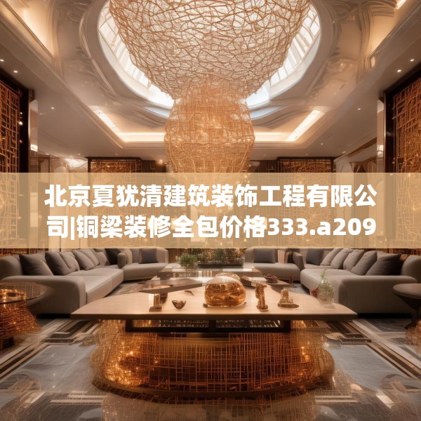北京夏犹清建筑装饰工程有限公司|铜梁装修全包价格333.a209b210c213fgy.220fghfd