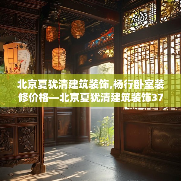 北京夏犹清建筑装饰,杨行卧室装修价格—北京夏犹清建筑装饰374.a250b251c254fgy.261xczxv