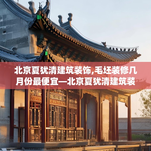 北京夏犹清建筑装饰,毛坯装修几月份最便宜—北京夏犹清建筑装饰596.a472b473c476fgy.48376658
