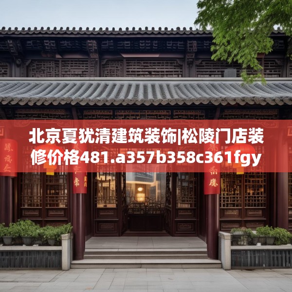 北京夏犹清建筑装饰|松陵门店装修价格481.a357b358c361fgy.368poiy