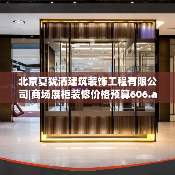 北京夏犹清建筑装饰工程有限公司|商场展柜装修价格预算606.a482b483c486fgy.493lkjl