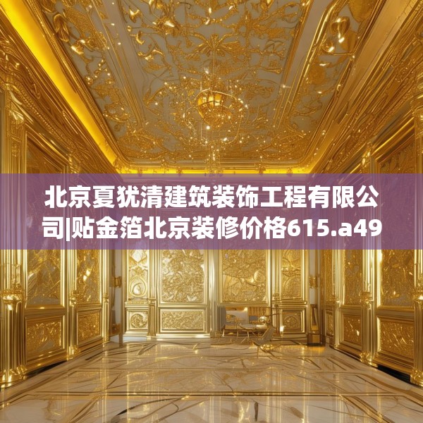 北京夏犹清建筑装饰工程有限公司|贴金箔北京装修价格615.a491b492c495fgy.502uyk