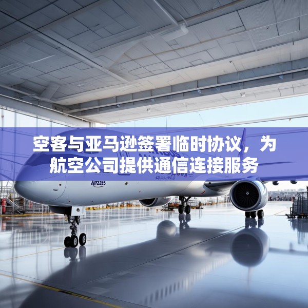 空客与亚马逊签署临时协议，为航空公司提供通信连接服务