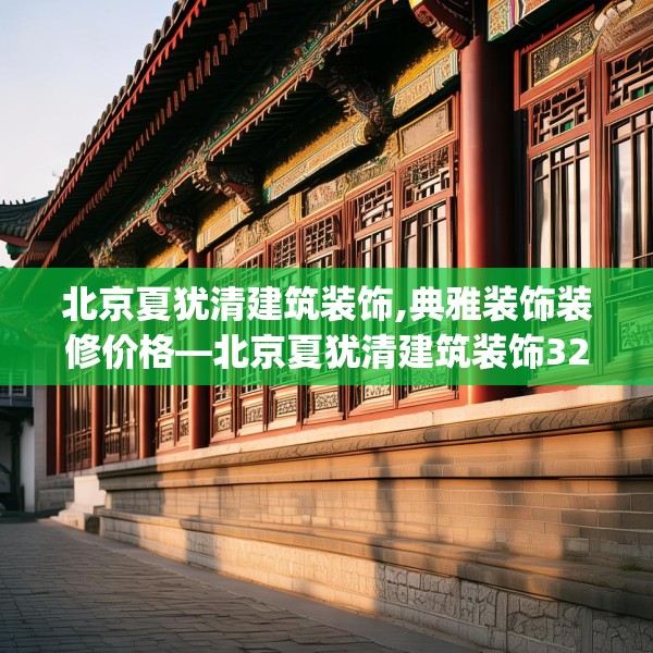 北京夏犹清建筑装饰,典雅装饰装修价格—北京夏犹清建筑装饰323.a199b200c203fgy.210bnbn