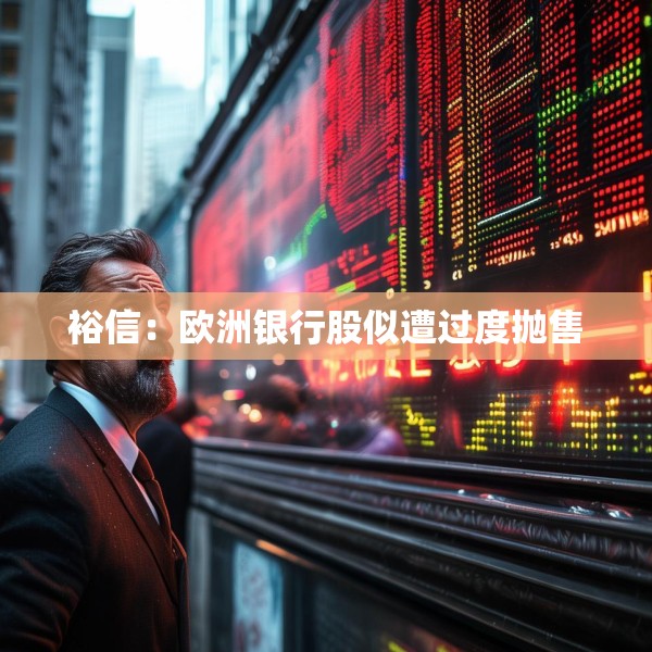 裕信：欧洲银行股似遭过度抛售