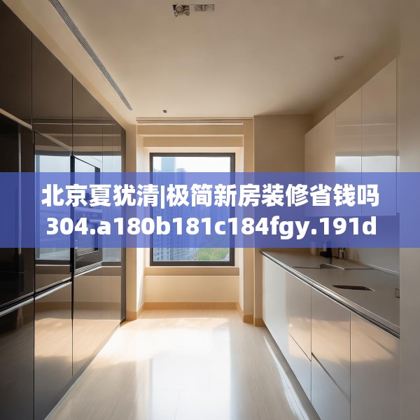 北京夏犹清|极简新房装修省钱吗304.a180b181c184fgy.191dewqe