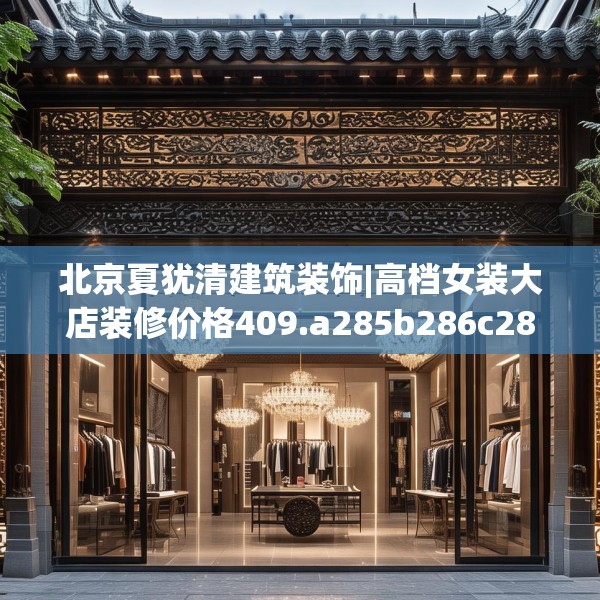 北京夏犹清建筑装饰|高档女装大店装修价格409.a285b286c289fgy.296poiy