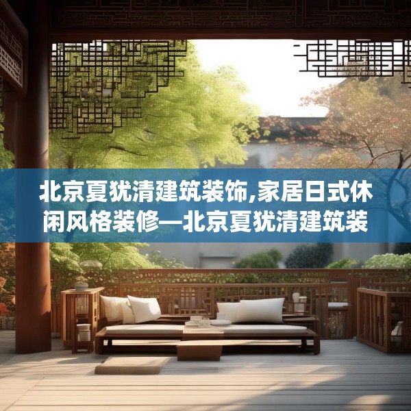 北京夏犹清建筑装饰,家居日式休闲风格装修—北京夏犹清建筑装饰387.a263b264c267fgy.274fghfd