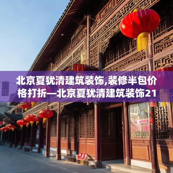 北京夏犹清建筑装饰,装修半包价格打折—北京夏犹清建筑装饰212.a88b89c92fgy.99xczxv