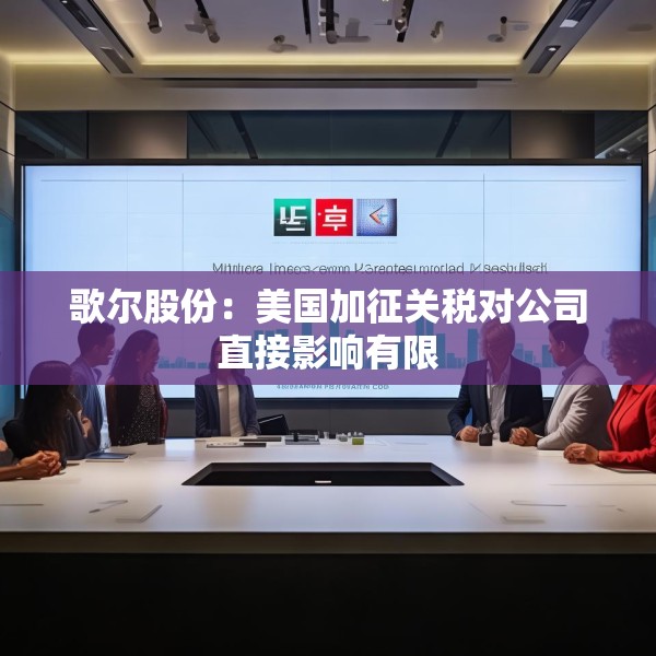 歌尔股份：美国加征关税对公司直接影响有限