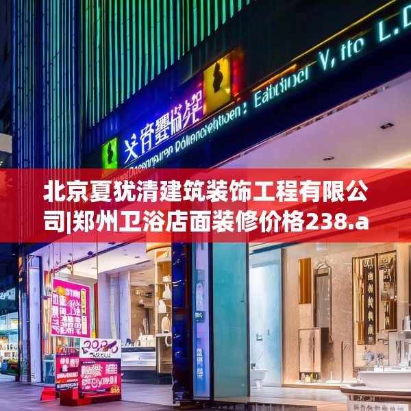 北京夏犹清建筑装饰工程有限公司|郑州卫浴店面装修价格238.a114b115c118fgy.125htyj