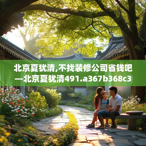 北京夏犹清,不找装修公司省钱吧—北京夏犹清491.a367b368c371fgy.378fds