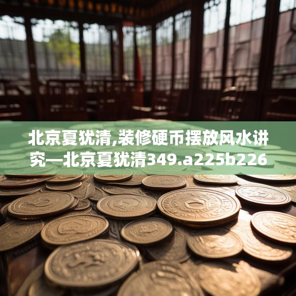 北京夏犹清,装修硬币摆放风水讲究—北京夏犹清349.a225b226c229fgy.236fdsfds