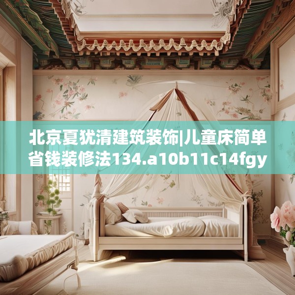 北京夏犹清建筑装饰|儿童床简单省钱装修法134.a10b11c14fgy.21wew