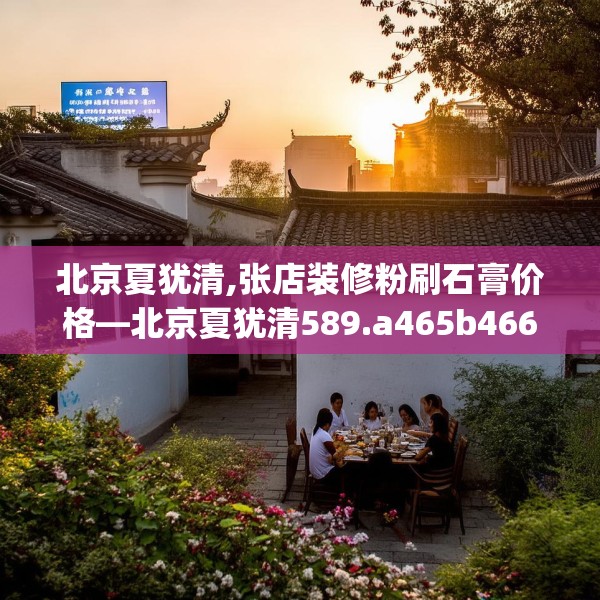 北京夏犹清,张店装修粉刷石膏价格—北京夏犹清589.a465b466c469fgy.476poiy