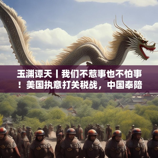 玉渊谭天丨我们不惹事也不怕事！美国执意打关税战，中国奉陪到底