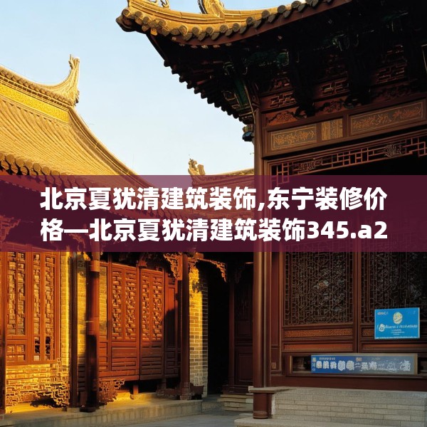 北京夏犹清建筑装饰,东宁装修价格—北京夏犹清建筑装饰345.a221b222c225fgy.232uyk
