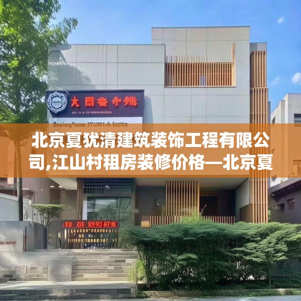 北京夏犹清建筑装饰工程有限公司,江山村租房装修价格—北京夏犹清建筑装饰工程有限公司421.a297b298c301fgy.308fdsfds