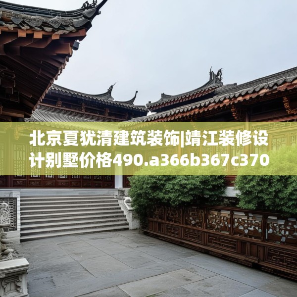 北京夏犹清建筑装饰|靖江装修设计别墅价格490.a366b367c370fgy.377htyj