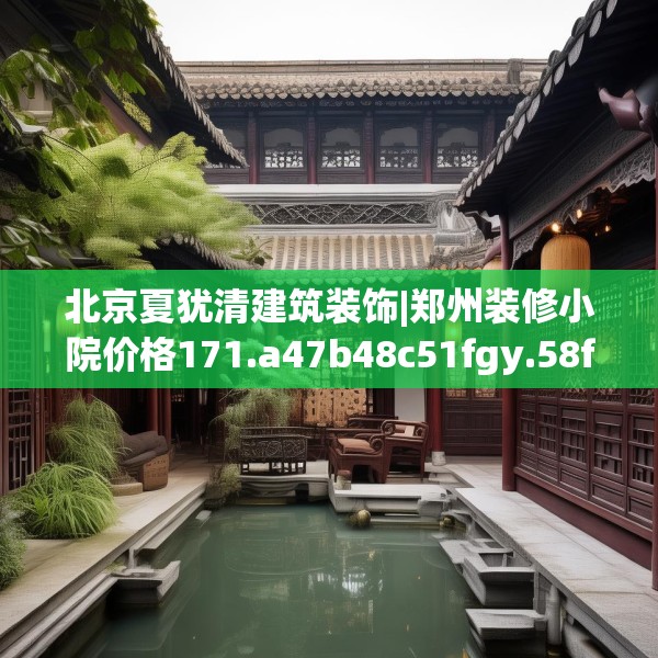 北京夏犹清建筑装饰|郑州装修小院价格171.a47b48c51fgy.58fghfd
