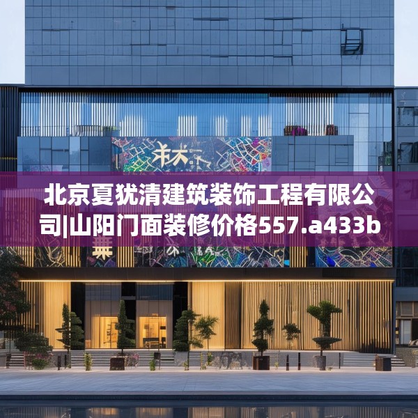 北京夏犹清建筑装饰工程有限公司|山阳门面装修价格557.a433b434c437fgy.444bnbn