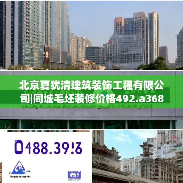 北京夏犹清建筑装饰工程有限公司|同城毛坯装修价格492.a368b369c372fgy.379dsfds