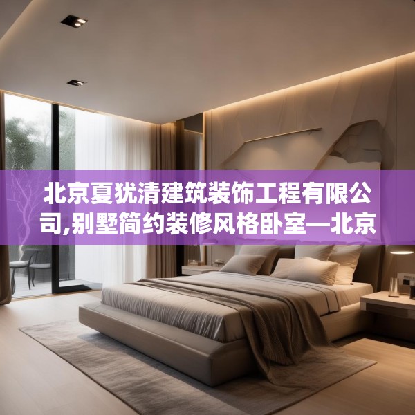 北京夏犹清建筑装饰工程有限公司,别墅简约装修风格卧室—北京夏犹清建筑装饰工程有限公司353.a229b230c233fgy.240cvcx