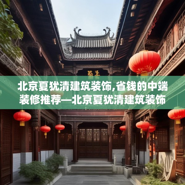 北京夏犹清建筑装饰,省钱的中端装修推荐—北京夏犹清建筑装饰576.a452b453c456fgy.463nbn