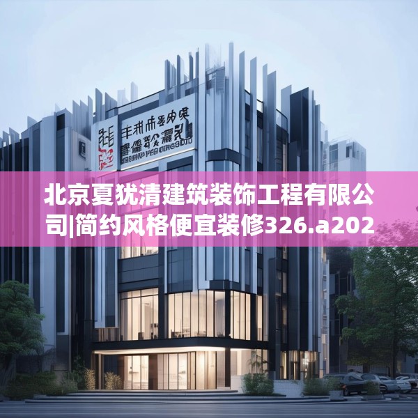 北京夏犹清建筑装饰工程有限公司|简约风格便宜装修326.a202b203c206fgy.21376673