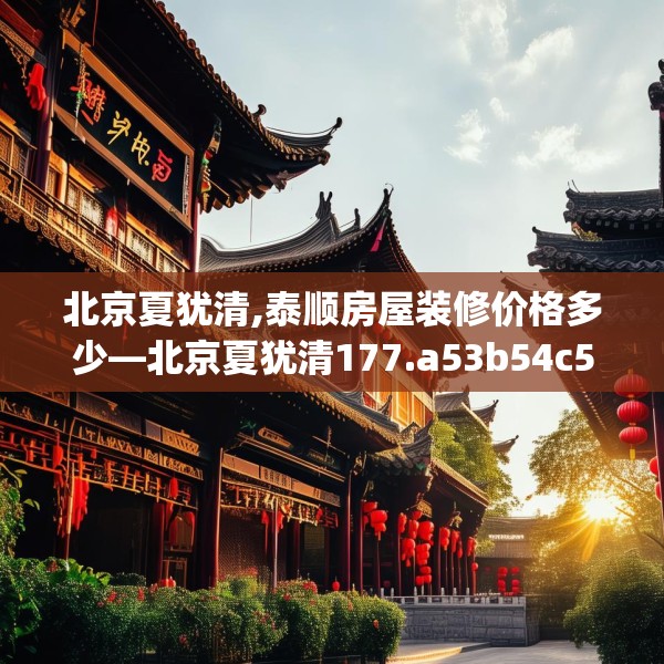 北京夏犹清,泰顺房屋装修价格多少—北京夏犹清177.a53b54c57fgy.64fhsg
